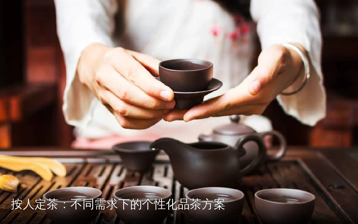 按人定茶：不同需求下的个性化品茶方案